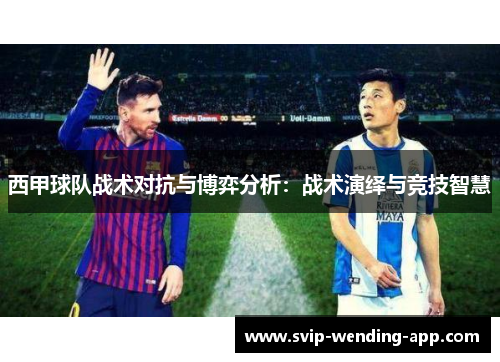 西甲球队战术对抗与博弈分析：战术演绎与竞技智慧