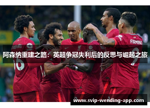 阿森纳重建之路:英超争冠失利后的反思与崛起之旅 阿森纳重建之路:英超争冠失利后的反思与崛起之旅