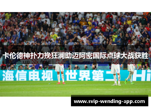 卡伦德神扑力挽狂澜助迈阿密国际点球大战获胜