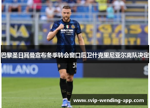 巴黎圣日耳曼宣布冬季转会窗口后卫什克里尼亚尔离队决定