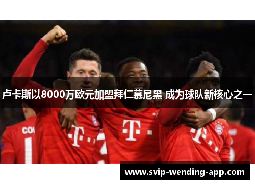 卢卡斯以8000万欧元加盟拜仁慕尼黑 成为球队新核心之一