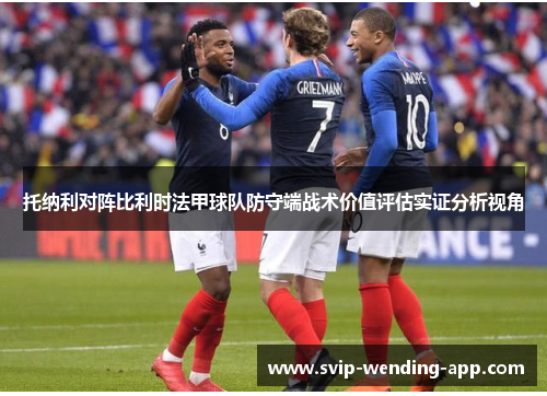 托纳利对阵比利时法甲球队防守端战术价值评估实证分析视角 托纳利对阵比利时法甲球队防守端战术价值评估实证分析视角