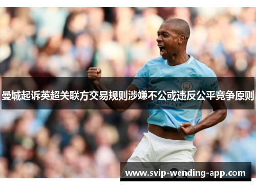 曼城起诉英超关联方交易规则涉嫌不公或违反公平竞争原则