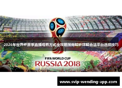 2026年世界杯赛事直播观看方式全攻略指南解析详解合法平台选择技巧 2026年世界杯赛事直播观看方式全攻略指南解析详解合法平台选择技巧