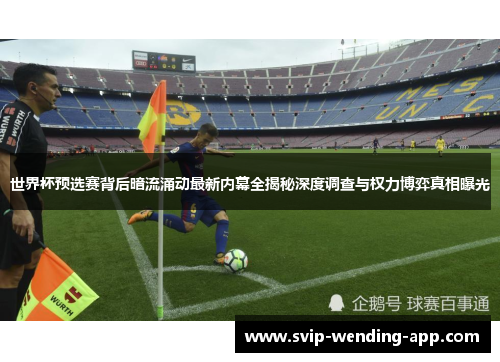 世界杯预选赛背后暗流涌动最新内幕全揭秘深度调查与权力博弈真相曝光