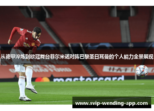 从德甲淬炼到欧冠舞台菲尔米诺对阵巴黎圣日耳曼的个人能力全景展现