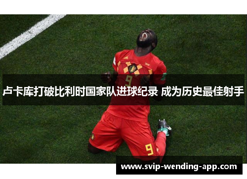 卢卡库打破比利时国家队进球纪录 成为历史最佳射手