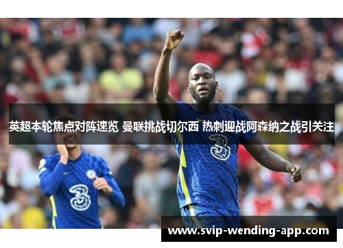 英超本轮焦点对阵速览 曼联挑战切尔西 热刺迎战阿森纳之战引关注 英超本轮焦点对阵速览 曼联挑战切尔西 热刺迎战阿森纳之战引关注
