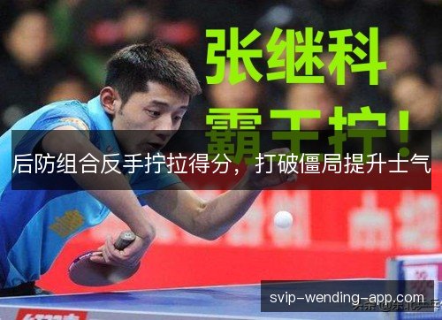 后防组合反手拧拉得分，打破僵局提升士气
