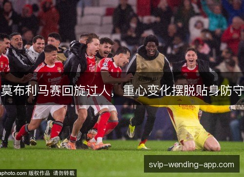莫布利马赛回旋过人,重心变化摆脱贴身防守 莫布利马赛回旋过人,重心变化摆脱贴身防守